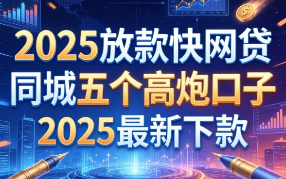 2025放款快的网贷，同城五个高炮口子2025最新下款
