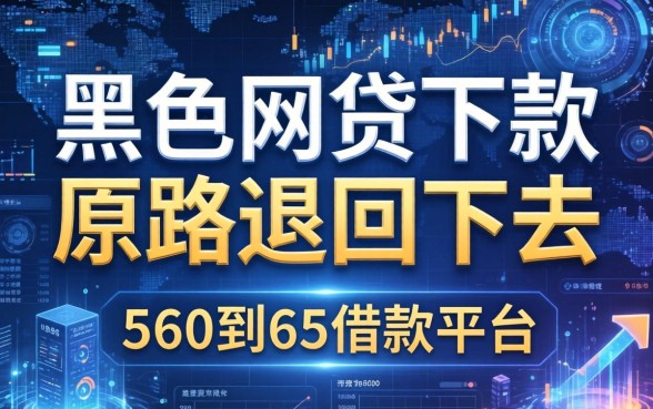 黑网贷下款原路退回去，归纳5个60到65借款平台