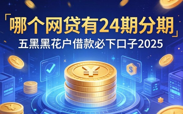 哪个网贷有24期分期，总结五个黑户花户借款必下口子2025