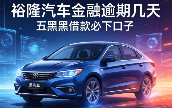 裕隆汽车金融逾期几天，介绍五个黑户借款必下口子