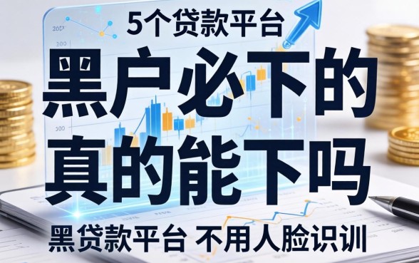 黑户必下的真的能下吗，归纳5个贷款平台不用人脸识别