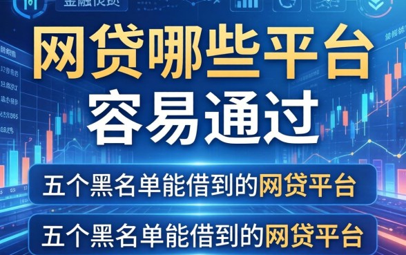 网贷哪些平台容易通过，整理五个黑名单能借到的网贷平台