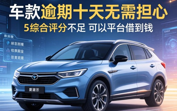 车款逾期十天无需担心，总结五个综合评分不足可以在平台借到钱