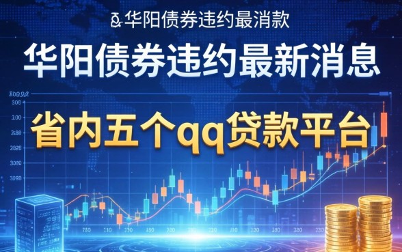 华阳债券违约最新消息，省内五个qq贷款平台