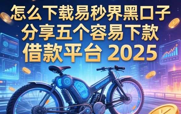 怎么下载易秒界黑口子，分享五个容易下款的借款平台2025