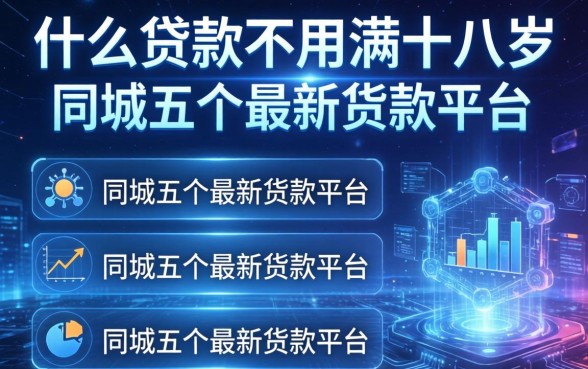 什么贷款不用满十八岁，同城五个最新货款平台