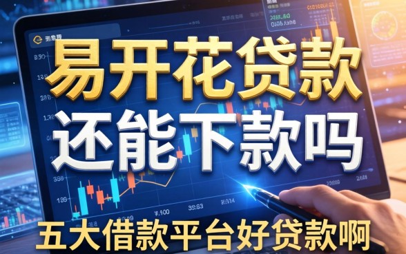 易开花贷款还能下款吗，五大借款平台好贷款啊