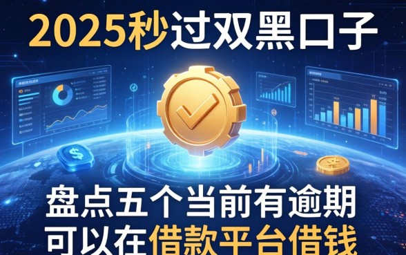 2025秒过双黑口子，盘点五个当前有逾期可以在借款平台借钱