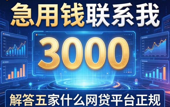 急用钱联系我3000，解答五家什么网贷平台正规