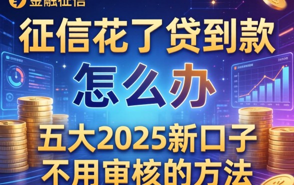 征信花了贷到款怎么办，五大2025新口子不用审核的方法