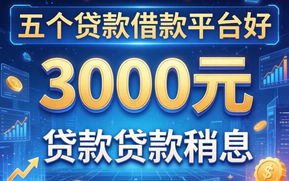 3000元贷款的利息，推荐五个贷款借款平台好