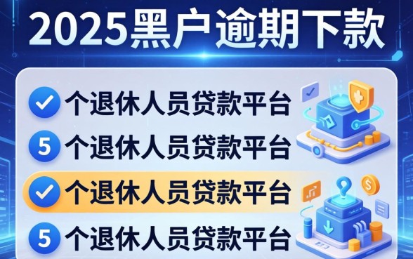 2025黑户逾期下款，归纳5个退休人员贷款平台