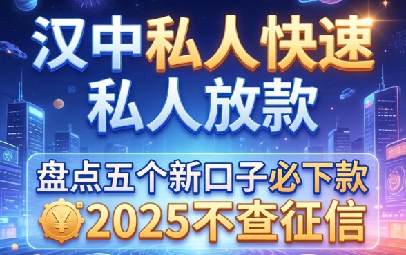 汉中私人快速私人放款，盘点五个新口子必下款2025不查征信