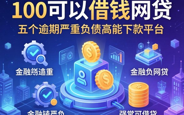 100可以借钱的网贷，介绍五个逾期严重负债高能下款的平台