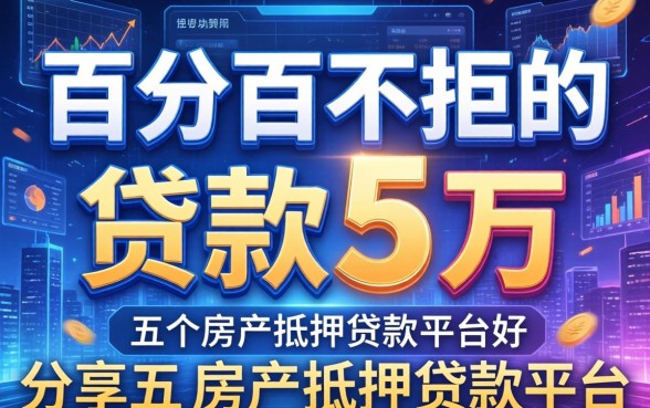 百分百不拒的贷款5万，分享五个房产抵押贷款平台好