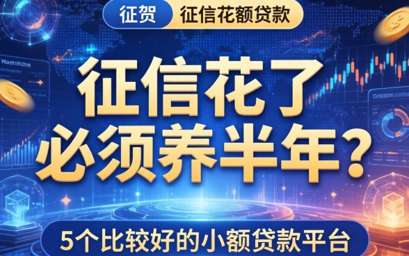 征信花了必须养半年吗，归纳5个比较好的小额贷款平台