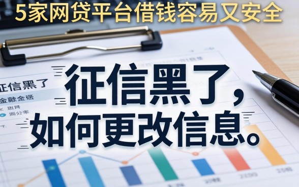 征信黑了如何更改信息，阐述5家网贷平台借钱容易又安全