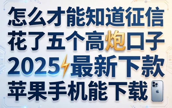 怎么才能知道征信花了，介绍五个高炮口子2025最新下款苹果手机能下载的