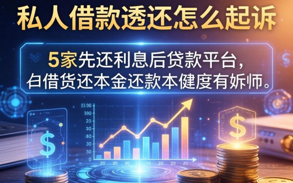 私人借款不还怎么起诉，阐述5家先还利息后还本金的贷款平台
