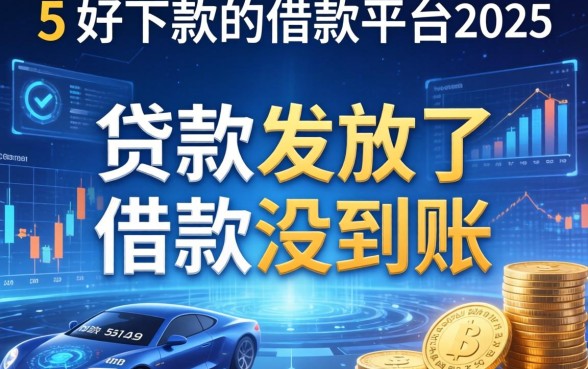 贷款发放了但是没到账，整合5个好下款的借款平台2025