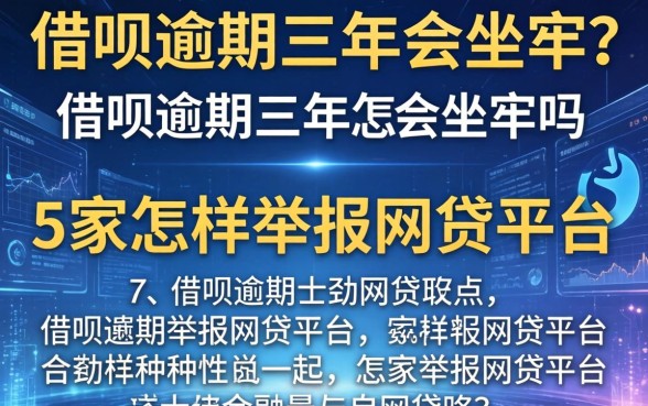 借呗逾期三年会坐牢吗，阐述5家怎样举报网贷平台