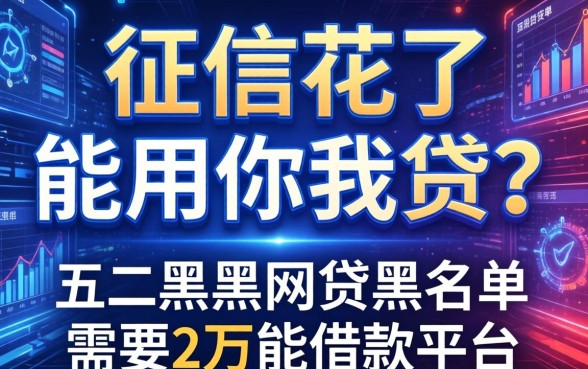 征信花了能用你我贷吗，推荐五个黑户网贷黑名单需要2万能借款平台