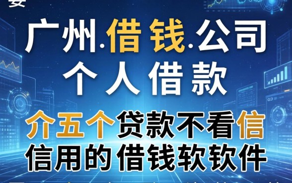 广州借钱公司个人借款，介绍五个贷款不看信用的借钱软件