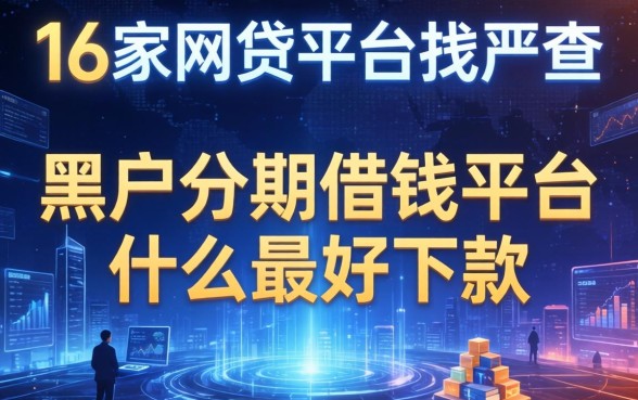16家网贷平台被严查，介绍五个黑户分期借钱平台什么最好下款