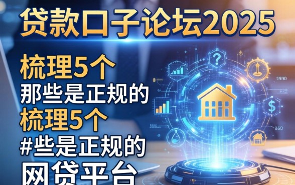 贷款口子论坛2025，梳理5个那些是正规的网贷平台