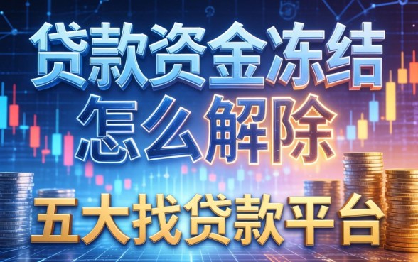 贷款资金冻结怎么解除，五大找贷款平台