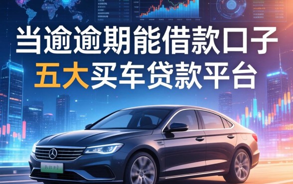 当前逾期能借款的口子，五大买车贷款平台