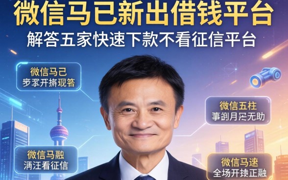 微信马云新出借钱平台，解答五家快速下款不看征信的平台