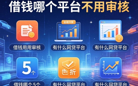 借钱哪个平台不用审核，整合5个有什么网贷平台