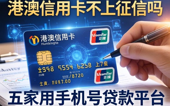 港澳信用卡不上征信吗，解答五家用手机号贷款的平台
