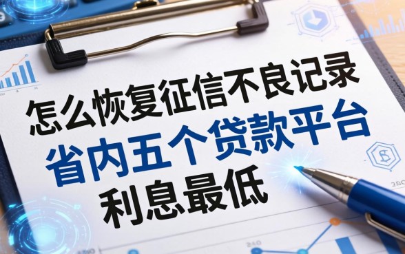 怎么恢复征信不良记录，省内五个贷款平台利息最低