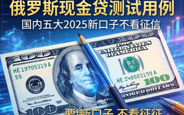 俄罗斯现金贷测试用例，国内五大2025新口子不看征信