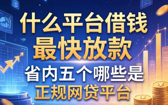 什么平台借钱最快放款，省内五个哪些是正规网贷平台