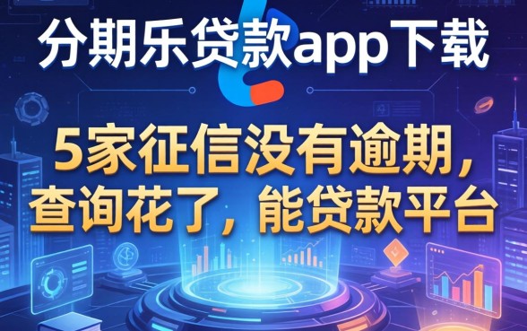 分期乐贷款app下载，阐述5家征信没有逾期,查询花了,能贷款的平台