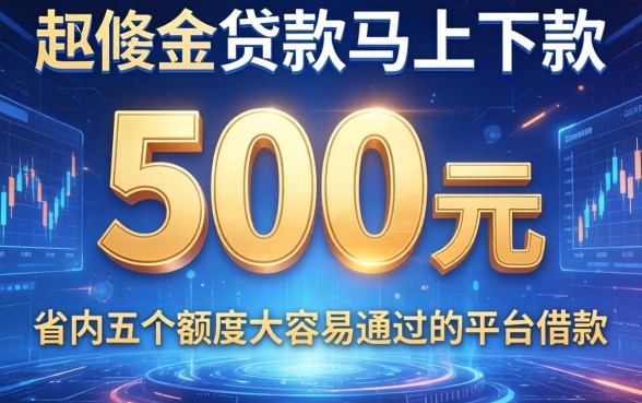 500元贷款马上下款，省内五个额度大容易通过的平台借款