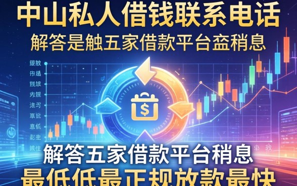 中山私人借钱联系电话，解答五家借款平台利息最低最正规放款最快