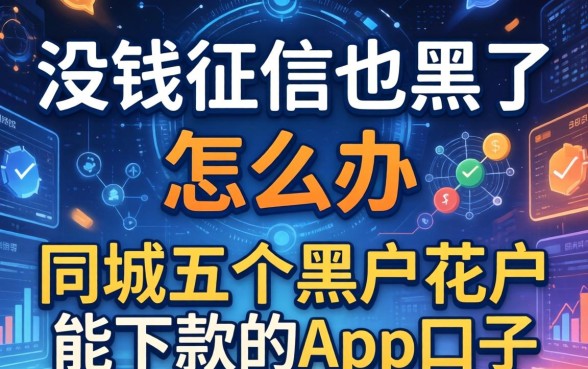 没钱征信也黑了怎么办，同城五个黑户花户能下款的app口子