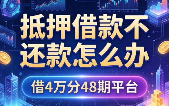 抵押借款不还款怎么办，分享五个借4万分48期平台