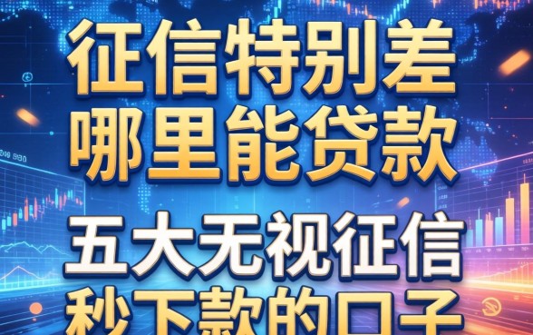 征信特别差哪里能贷款，五大无视征信秒下款的口子