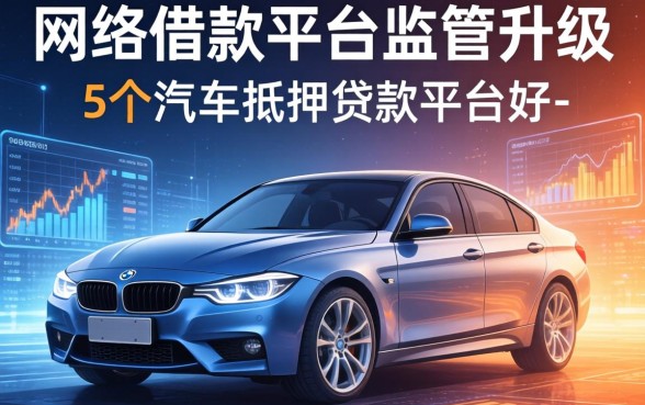 网络借款平台监管升级，归纳5个汽车抵押贷款平台好