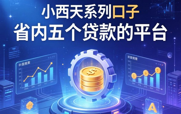 小西天系列口子有哪些，省内五个贷款的平台