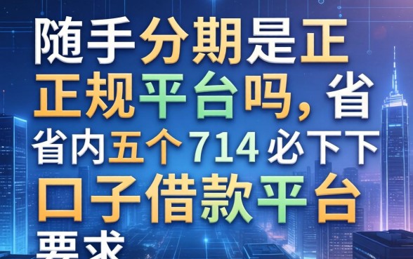 随手分期是正规平台吗，省内五个714必下口子借款平台