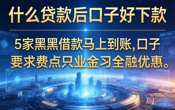 什么贷款后口子好下款，阐述5家黑户借款马上到账的口子